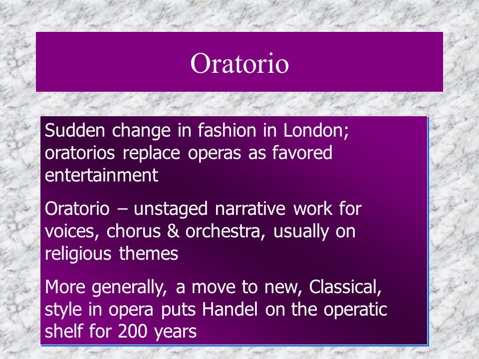 Oratorio Sudden change in fashion in London; oratorios replace operas as favored entertainment.