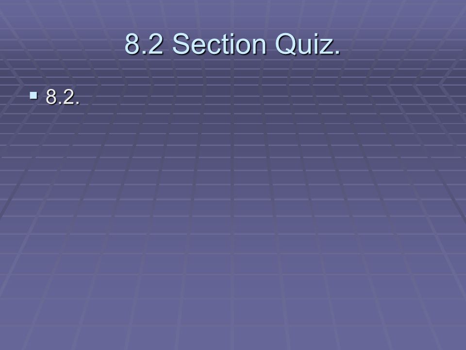 8.2 Section Quiz. 8.2.