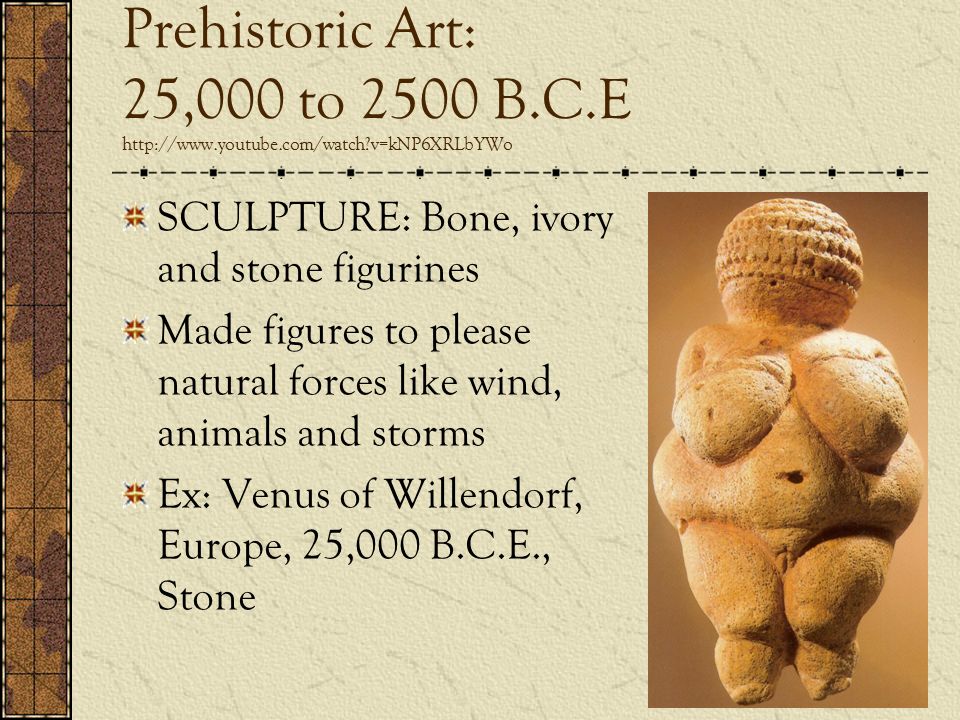 Prehistoric Art: 25,000 to 2500 B. C. E   youtube. com/watch