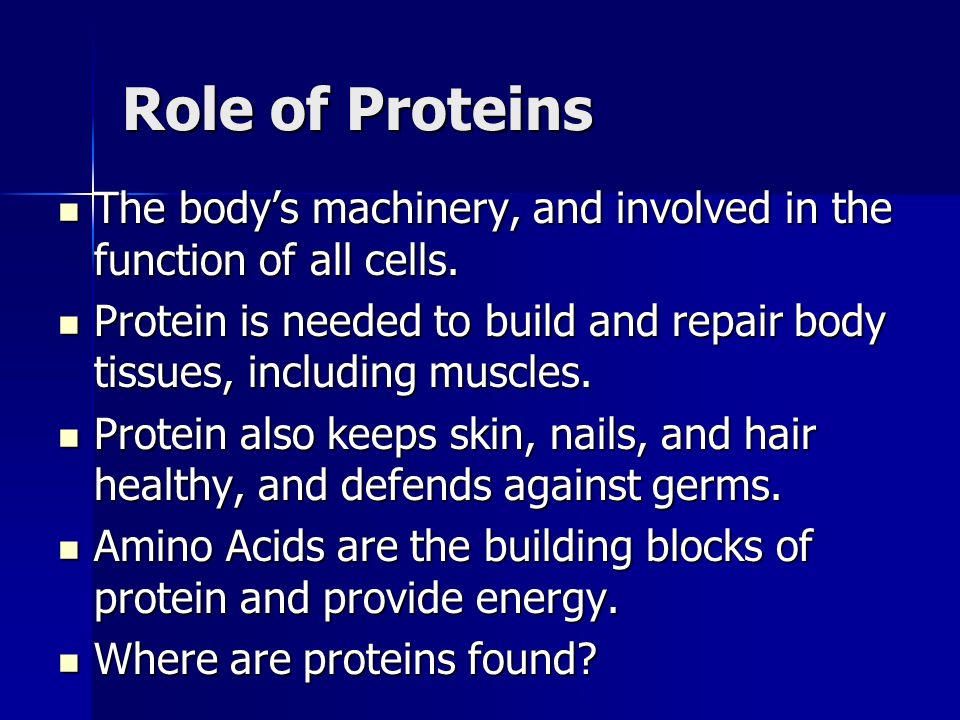 Role of Proteins The body’s machinery, and involved in the function of all cells.