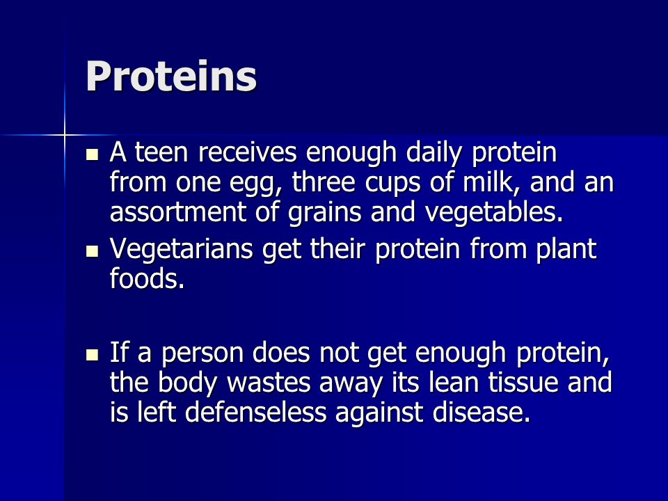 Proteins A teen receives enough daily protein from one egg, three cups of milk, and an assortment of grains and vegetables.