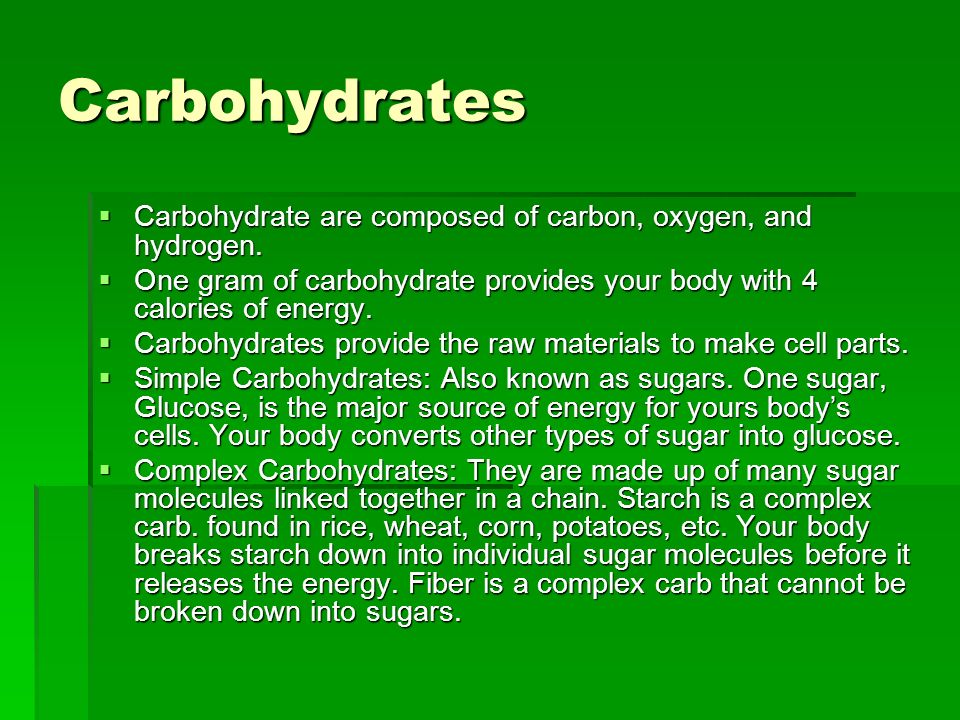 Carbohydrates Carbohydrate are composed of carbon, oxygen, and hydrogen. One gram of carbohydrate provides your body with 4 calories of energy.