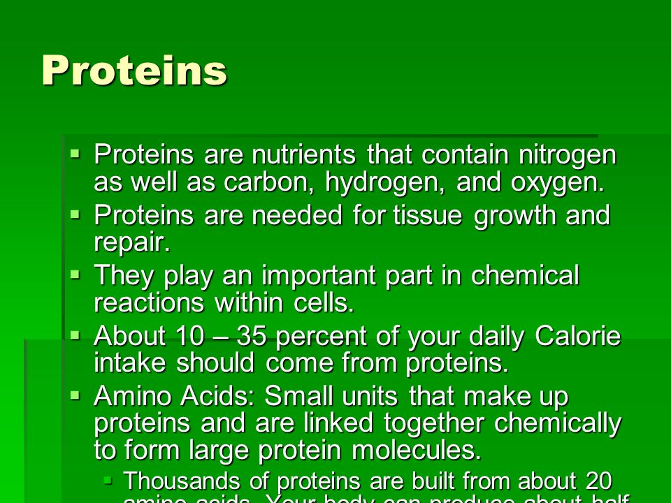 Proteins Proteins are nutrients that contain nitrogen as well as carbon, hydrogen, and oxygen. Proteins are needed for tissue growth and repair.