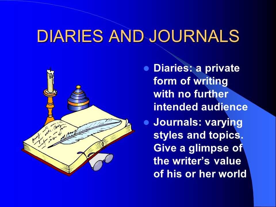 DIARIES AND JOURNALS Diaries: a private form of writing with no further intended audience.