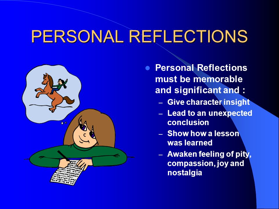 PERSONAL REFLECTIONS Personal Reflections must be memorable and significant and : Give character insight.