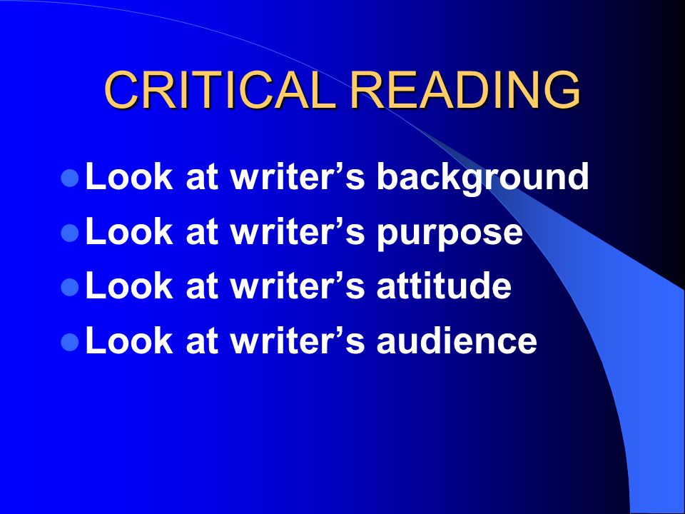 CRITICAL READING Look at writer’s background Look at writer’s purpose