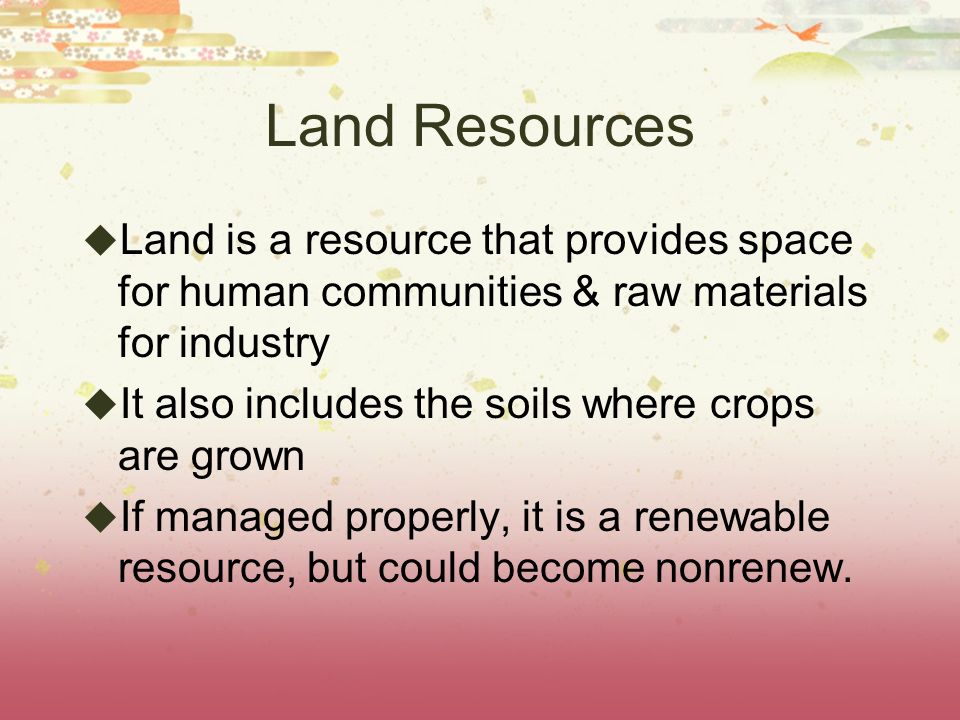 Land Resources Land is a resource that provides space for human communities & raw materials for industry.