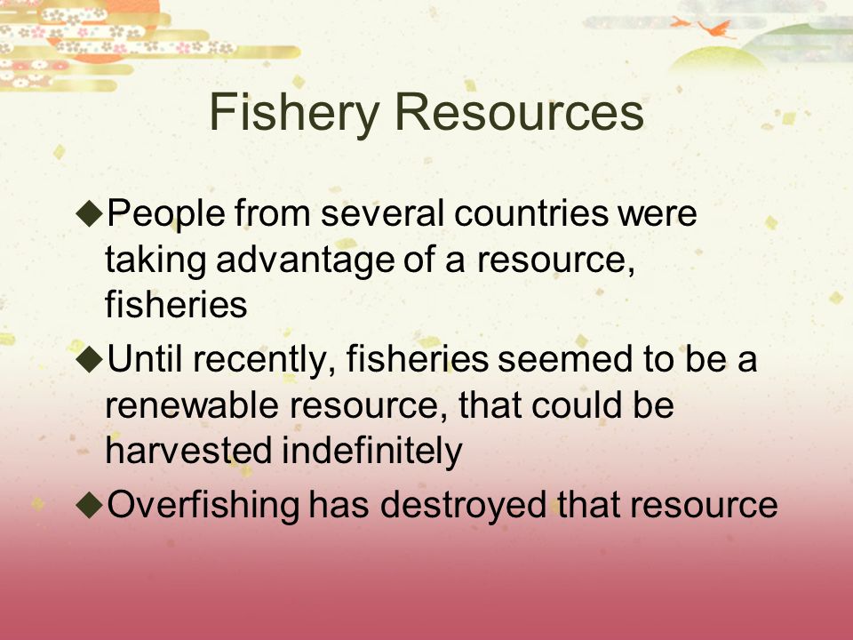Fishery Resources People from several countries were taking advantage of a resource, fisheries.