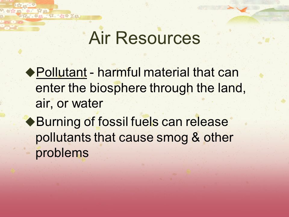Air Resources Pollutant - harmful material that can enter the biosphere through the land, air, or water.