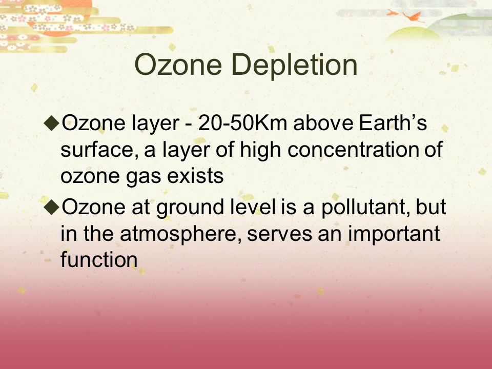 Ozone Depletion Ozone layer Km above Earth’s surface, a layer of high concentration of ozone gas exists.