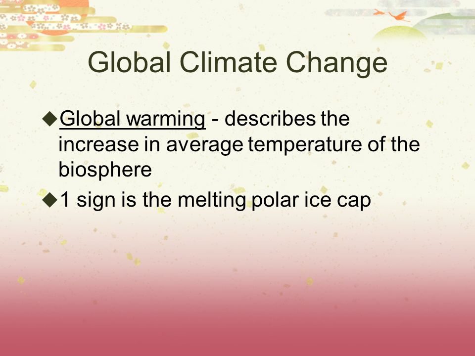 Global Climate Change Global warming - describes the increase in average temperature of the biosphere.