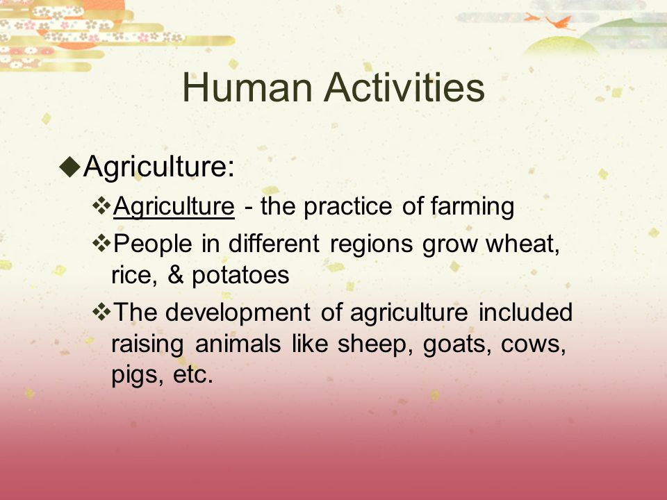 Human Activities Agriculture: Agriculture - the practice of farming