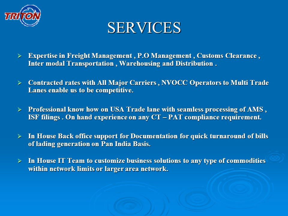 SERVICES Expertise in Freight Management , P.O Management , Customs Clearance , Inter modal Transportation , Warehousing and Distribution .