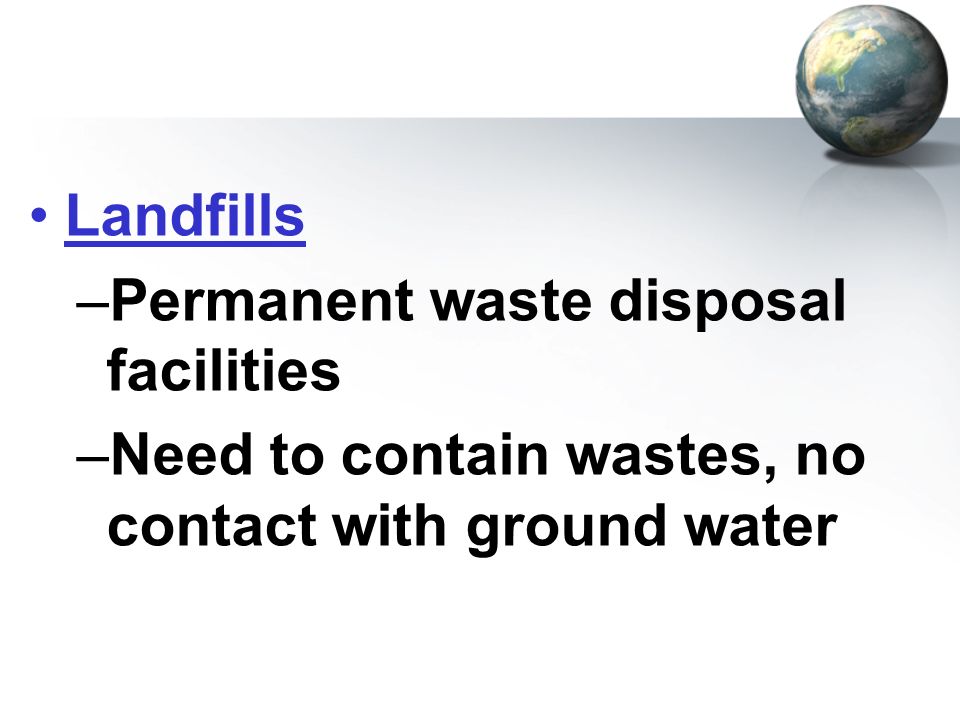 Landfills Permanent waste disposal facilities Need to contain wastes, no contact with ground water