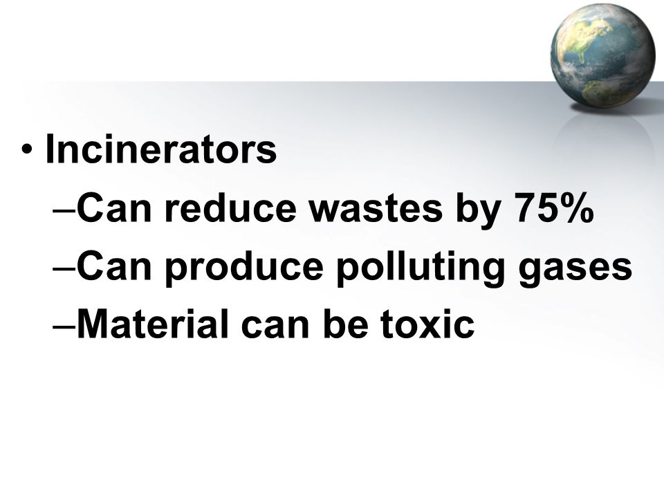 Incinerators Can reduce wastes by 75% Can produce polluting gases Material can be toxic