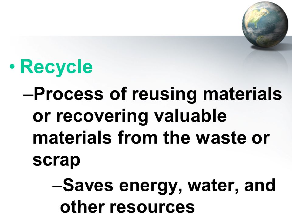 Recycle Process of reusing materials or recovering valuable materials from the waste or scrap.