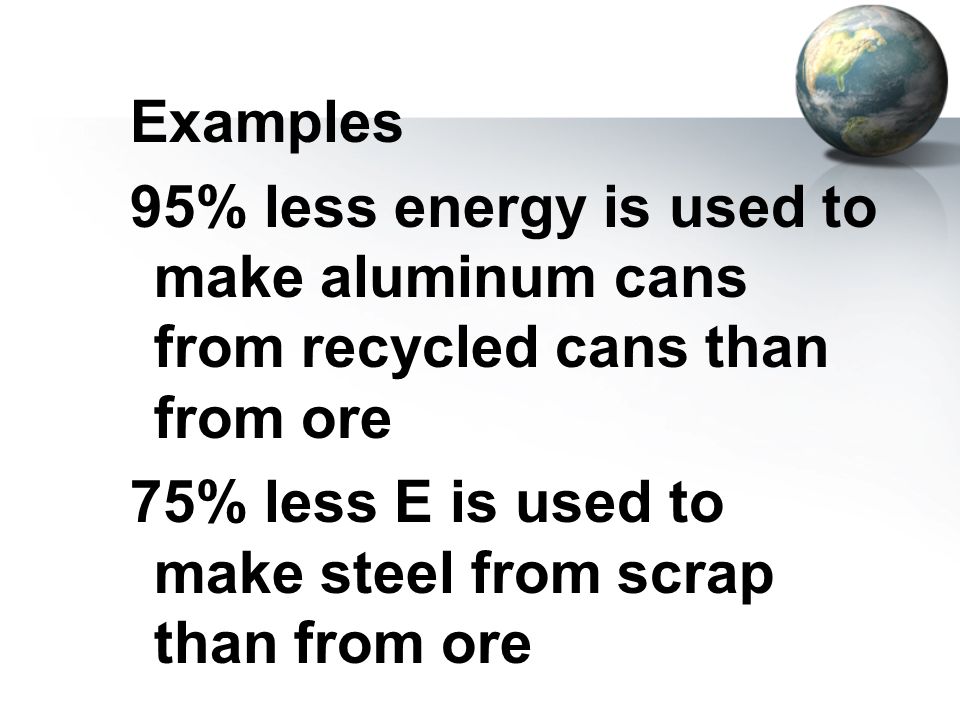 Examples 95% less energy is used to make aluminum cans from recycled cans than from ore.