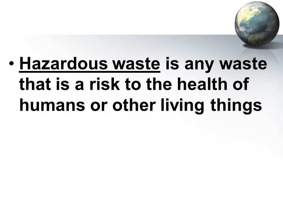 Hazardous waste is any waste that is a risk to the health of humans or other living things
