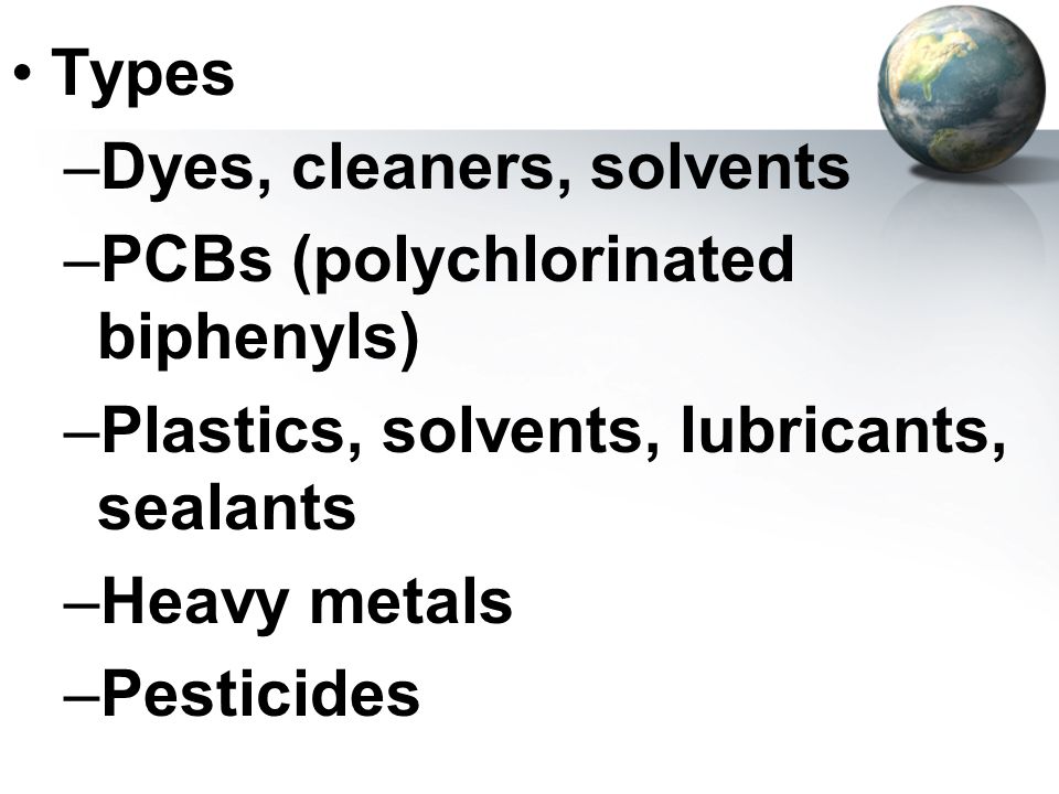 Types Dyes, cleaners, solvents. PCBs (polychlorinated biphenyls) Plastics, solvents, lubricants, sealants.