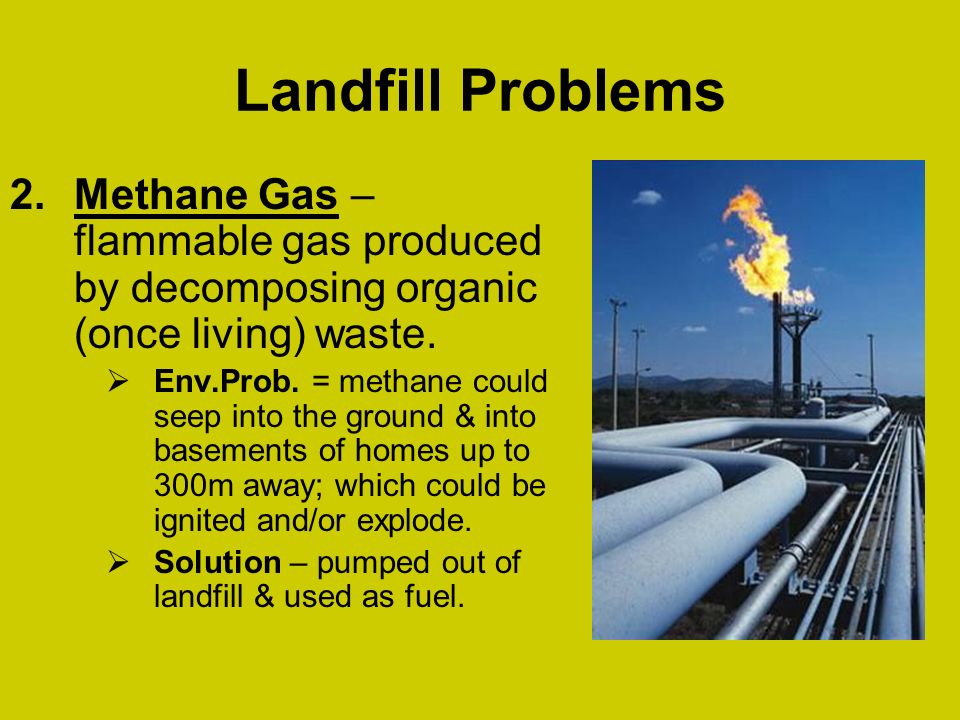 Landfill Problems Methane Gas – flammable gas produced by decomposing organic (once living) waste.