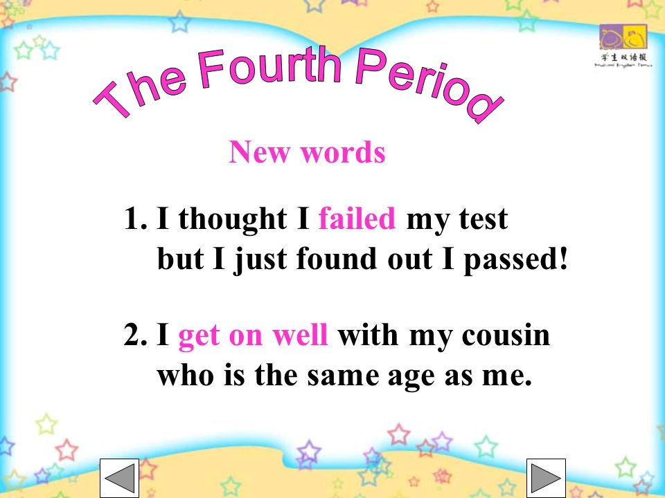 The Fourth Period New words. I thought I failed my test. but I just found out I passed! 2. I get on well with my cousin.
