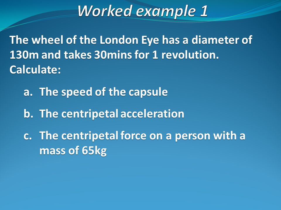 Worked example 1 The wheel of the London Eye has a diameter of 130m and takes 30mins for 1 revolution. Calculate: