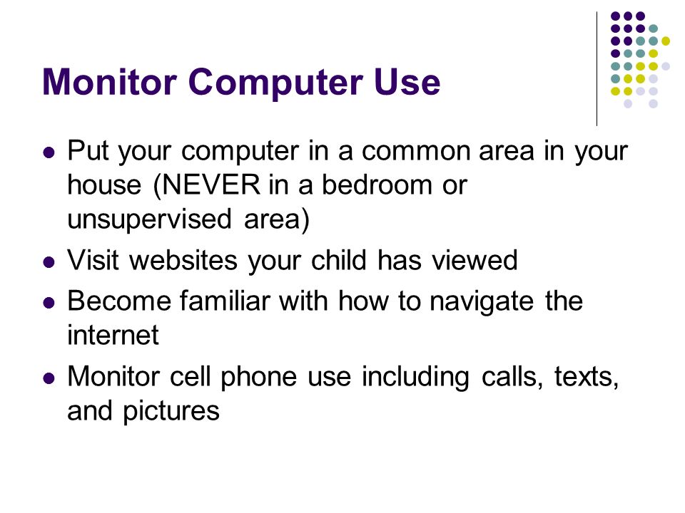 Monitor Computer Use Put your computer in a common area in your house (NEVER in a bedroom or unsupervised area)