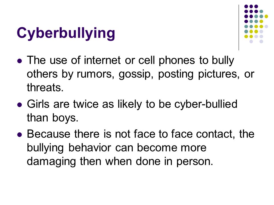 Cyberbullying The use of internet or cell phones to bully others by rumors, gossip, posting pictures, or threats.