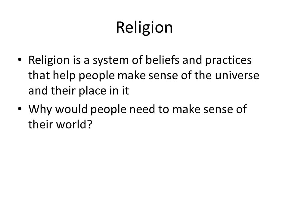 Religion Religion is a system of beliefs and practices that help people make sense of the universe and their place in it.