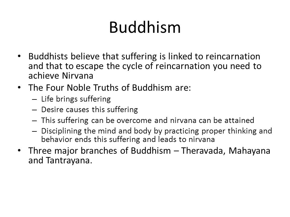 Buddhism Buddhists believe that suffering is linked to reincarnation and that to escape the cycle of reincarnation you need to achieve Nirvana.
