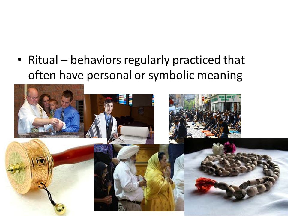Ritual – behaviors regularly practiced that often have personal or symbolic meaning