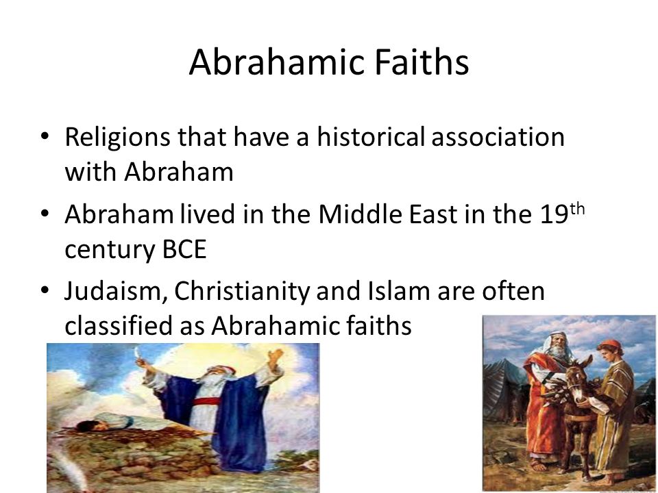 Abrahamic Faiths Religions that have a historical association with Abraham. Abraham lived in the Middle East in the 19th century BCE.