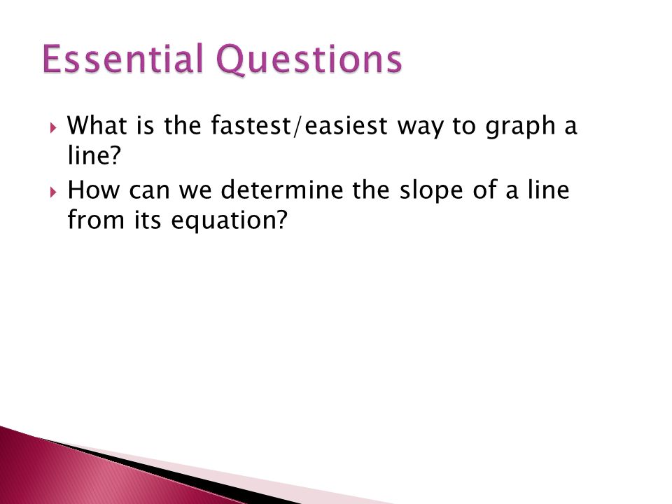 Essential Questions What is the fastest/easiest way to graph a line