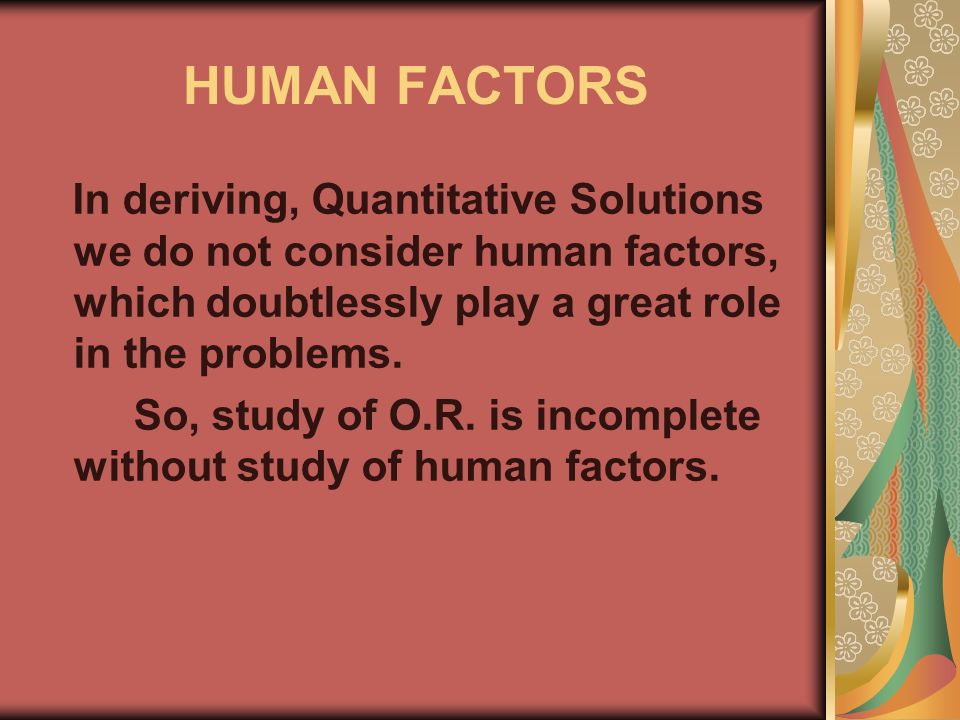 HUMAN FACTORS In deriving, Quantitative Solutions we do not consider human factors, which doubtlessly play a great role in the problems.