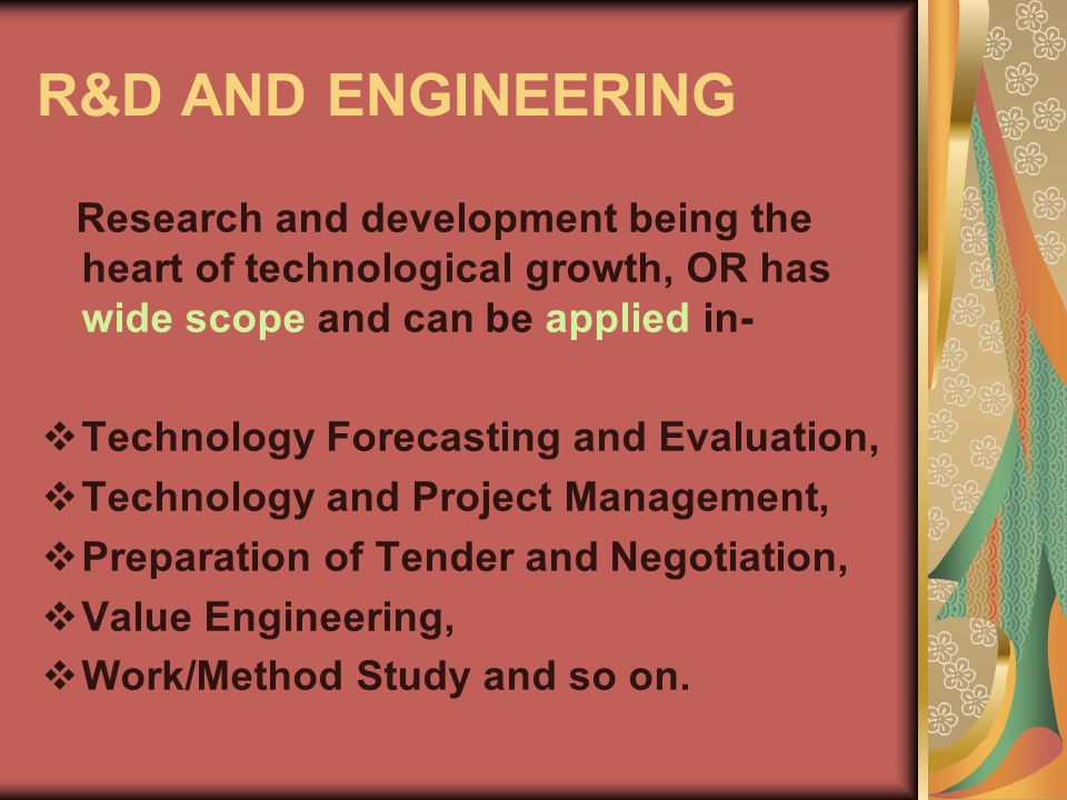 R&D AND ENGINEERING Research and development being the heart of technological growth, OR has wide scope and can be applied in-