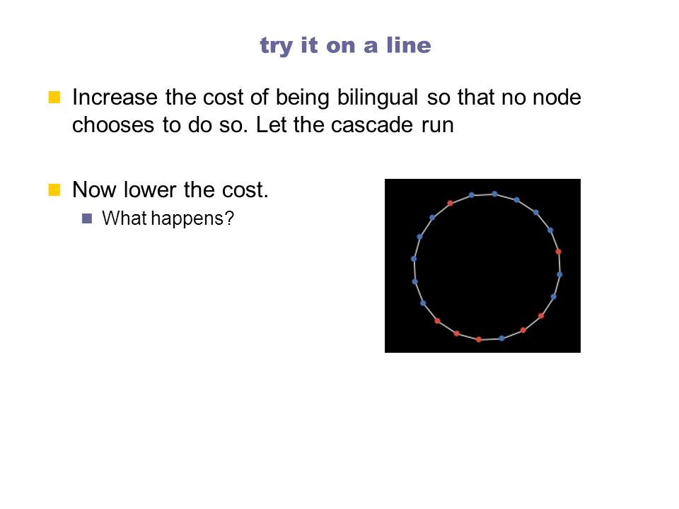try it on a line Increase the cost of being bilingual so that no node chooses to do so. Let the cascade run.