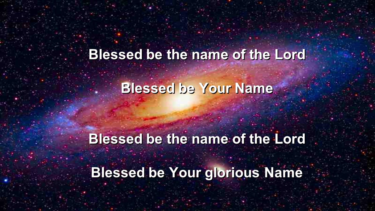 Blessed be the name of the Lord Blessed be Your glorious Name