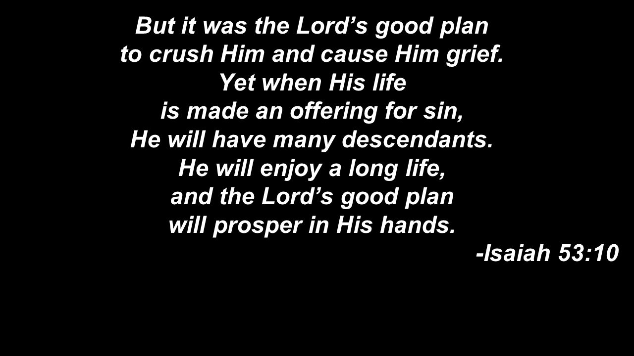 But it was the Lord’s good plan to crush Him and cause Him grief.