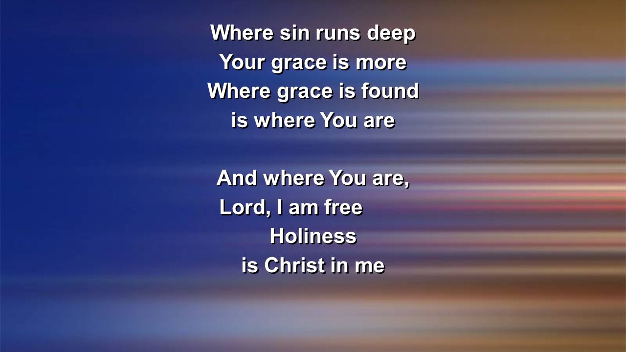 Where sin runs deep Your grace is more. Where grace is found. is where You are. And where You are,