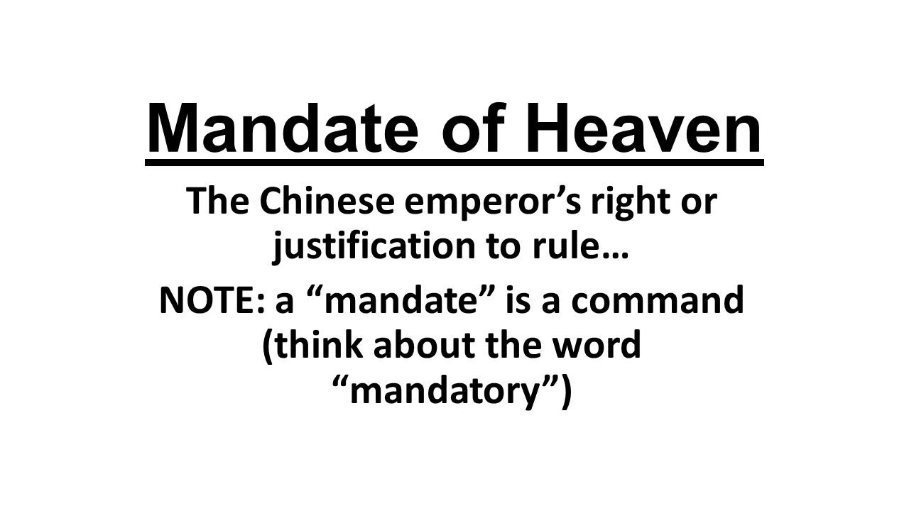 Mandate of Heaven The Chinese emperor’s right or justification to rule… NOTE: a mandate is a command (think about the word mandatory )