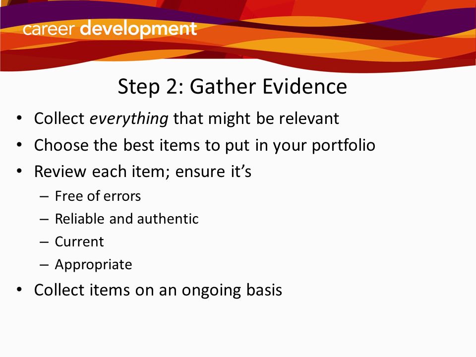 Step 2: Gather Evidence Collect everything that might be relevant