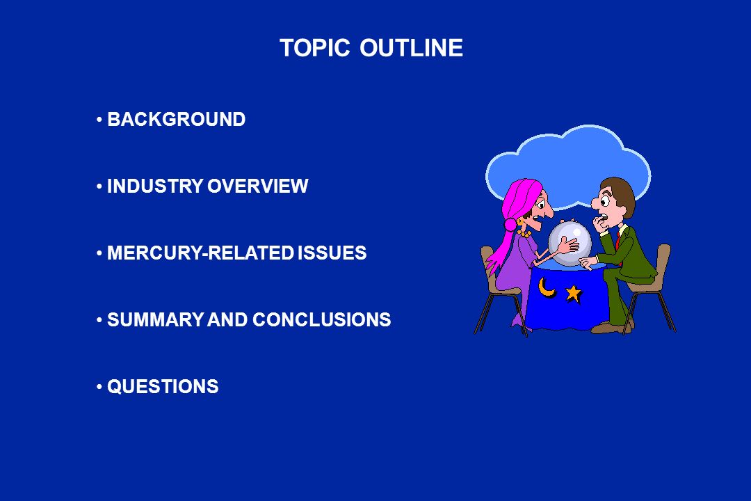 TOPIC OUTLINE BACKGROUND INDUSTRY OVERVIEW MERCURY-RELATED ISSUES