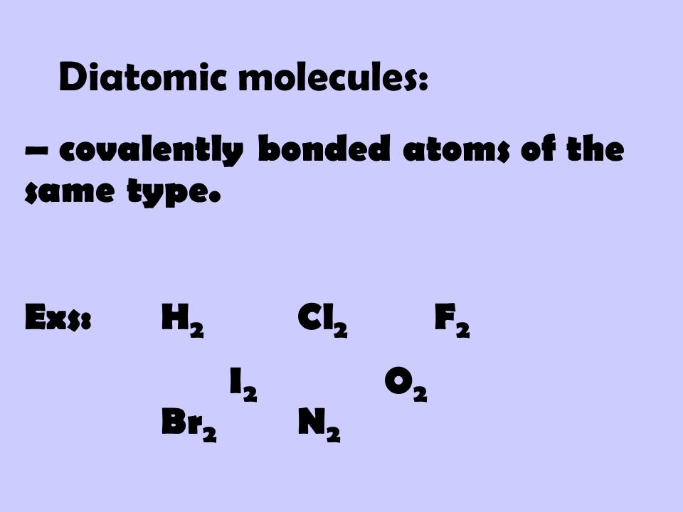 Diatomic molecules: – covalently bonded atoms of the same type.