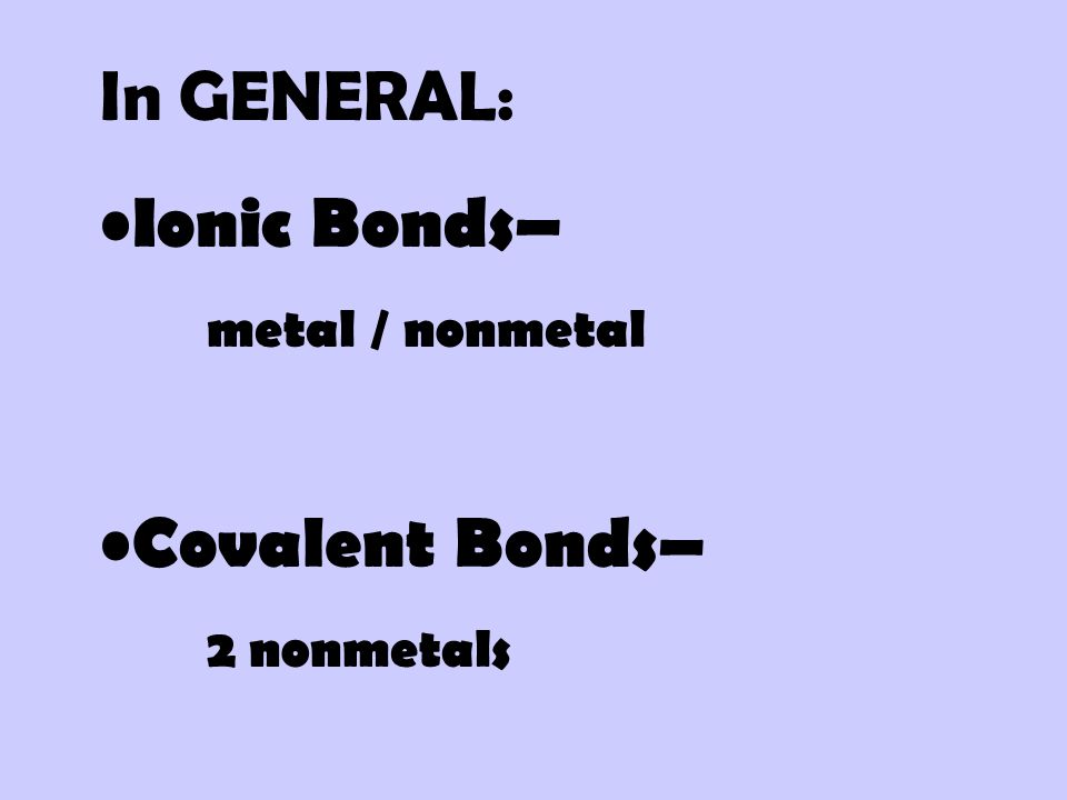 In GENERAL: Ionic Bonds– metal / nonmetal Covalent Bonds– 2 nonmetals
