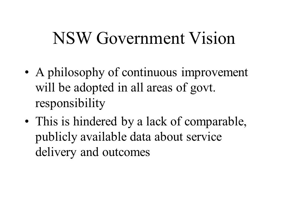 NSW Government Vision A philosophy of continuous improvement will be adopted in all areas of govt. responsibility.