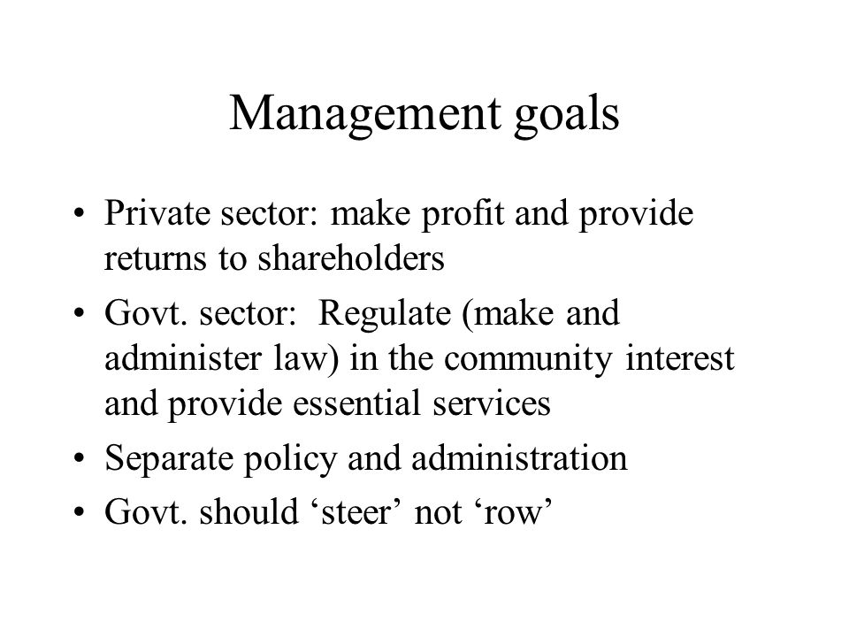 Management goals Private sector: make profit and provide returns to shareholders.