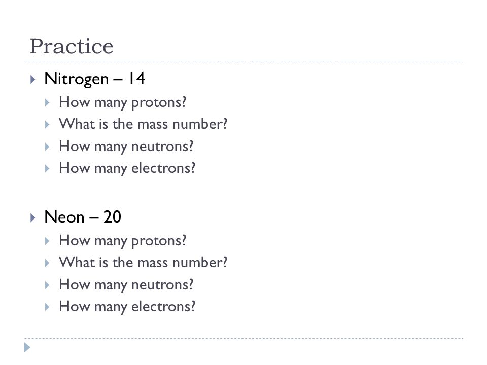 Practice Nitrogen – 14 Neon – 20 How many protons