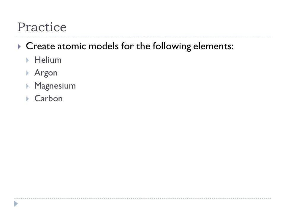 Practice Create atomic models for the following elements: Helium Argon
