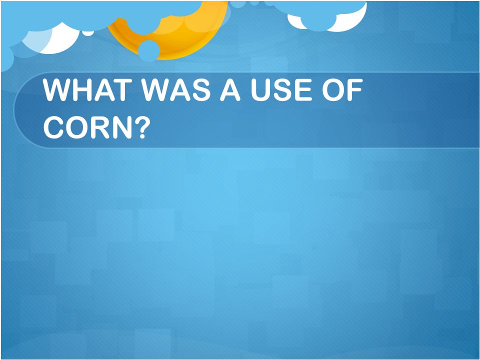 WHAT WAS A USE OF CORN