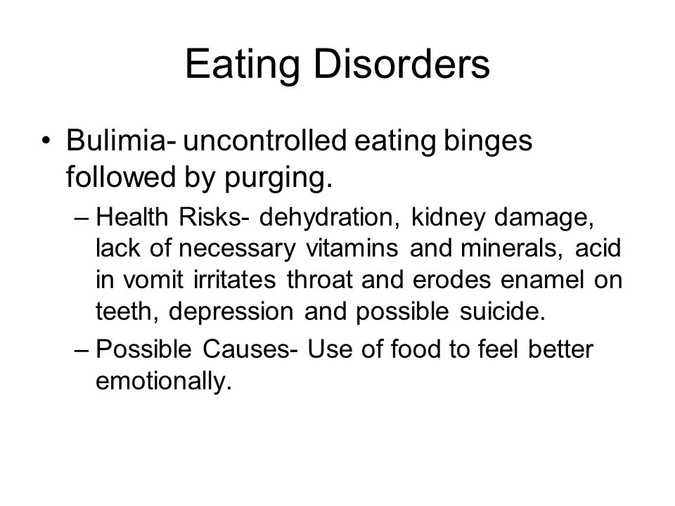 Eating Disorders Bulimia- uncontrolled eating binges followed by purging.